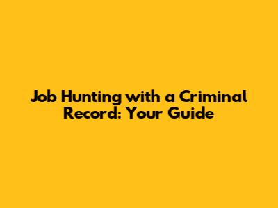 Job Hunting with a Criminal Record: Your Guide