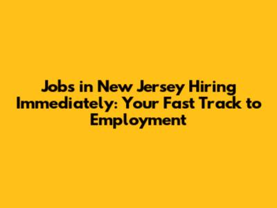 Jobs in New Jersey Hiring Immediately: Your Fast Track to Employment