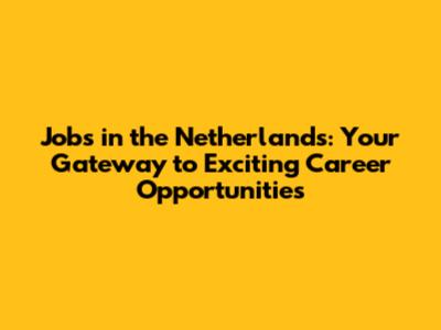 Jobs in the Netherlands: Your Gateway to Exciting Career Opportunities