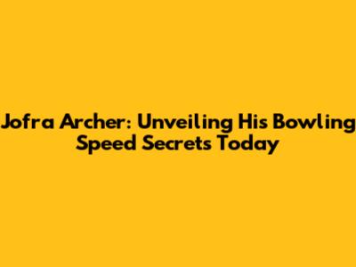 Jofra Archer: Unveiling His Bowling Speed Secrets Today