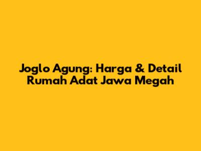 Joglo Agung: Harga & Detail Rumah Adat Jawa Megah