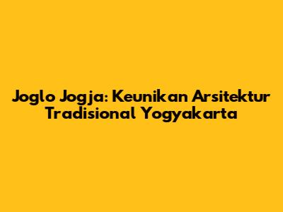 Joglo Jogja: Keunikan Arsitektur Tradisional Yogyakarta