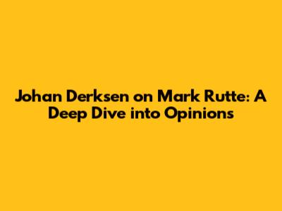 Johan Derksen on Mark Rutte: A Deep Dive into Opinions