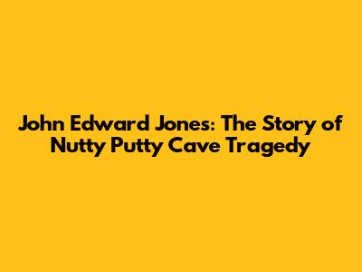 John Edward Jones: The Story of Nutty Putty Cave Tragedy