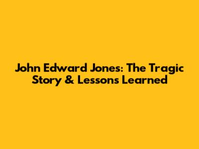 John Edward Jones: The Tragic Story & Lessons Learned