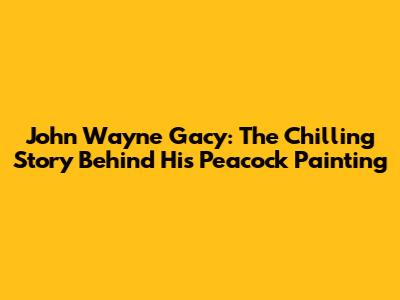 John Wayne Gacy: The Chilling Story Behind His Peacock Painting