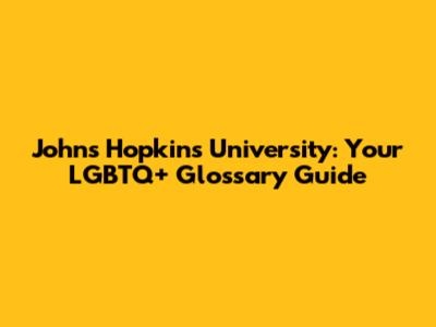 Johns Hopkins University: Your LGBTQ+ Glossary Guide