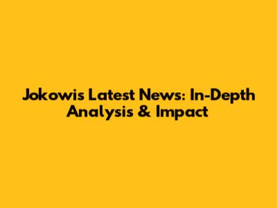 Jokowi's Latest News: In-Depth Analysis & Impact