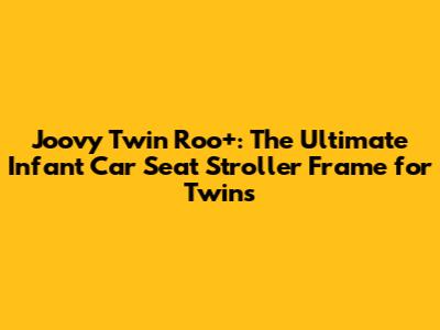 Joovy Twin Roo+: The Ultimate Infant Car Seat Stroller Frame for Twins