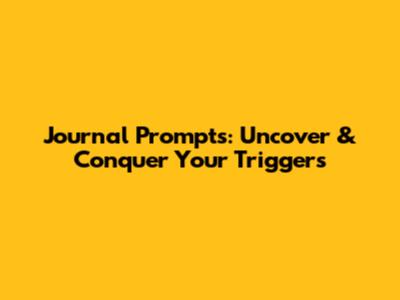 Journal Prompts: Uncover & Conquer Your Triggers