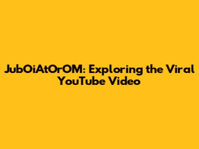 JubOiAtOrOM: Exploring the Viral YouTube Video