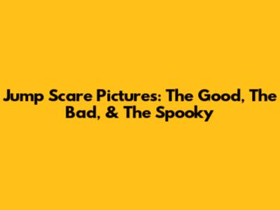 Jump Scare Pictures: The Good, The Bad, & The Spooky