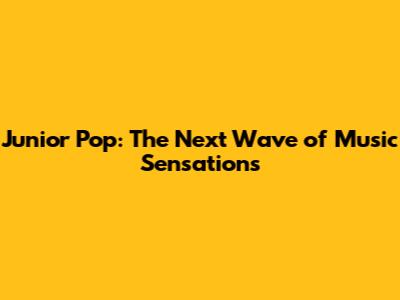 Junior Pop: The Next Wave of Music Sensations