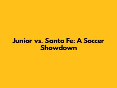 Junior vs. Santa Fe: A Soccer Showdown