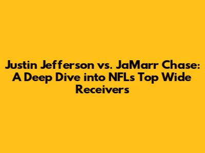 Justin Jefferson vs. Ja'Marr Chase: A Deep Dive into NFL's Top Wide Receivers