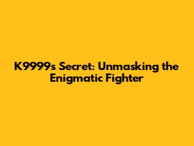 K9999's Secret: Unmasking the Enigmatic Fighter