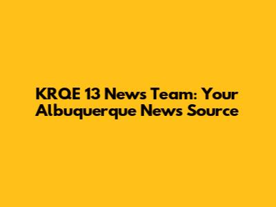 KRQE 13 News Team: Your Albuquerque News Source