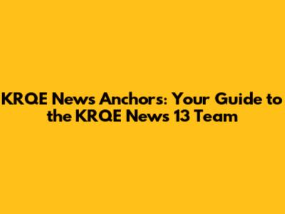 KRQE News Anchors: Your Guide to the KRQE News 13 Team