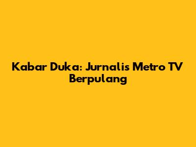 Kabar Duka: Jurnalis Metro TV Berpulang