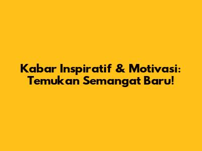 Kabar Inspiratif & Motivasi: Temukan Semangat Baru!