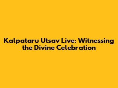 Kalpataru Utsav Live: Witnessing the Divine Celebration