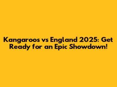 Kangaroos vs England 2025: Get Ready for an Epic Showdown!
