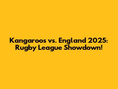 Kangaroos vs. England 2025: Rugby League Showdown!
