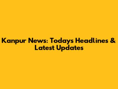 Kanpur News: Today's Headlines & Latest Updates