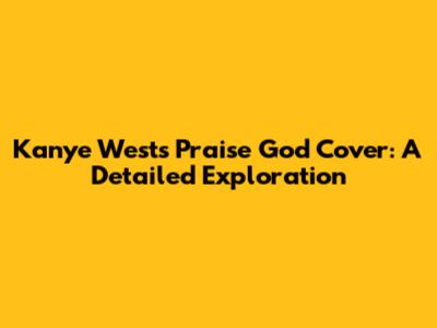 Kanye West's "Praise God" Cover: A Detailed Exploration