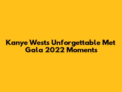 Kanye West's Unforgettable Met Gala 2022 Moments