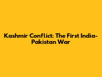 Kashmir Conflict: The First India-Pakistan War