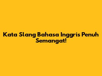 Kata Slang Bahasa Inggris Penuh Semangat!