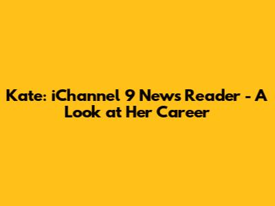 Kate: iChannel 9 News Reader - A Look at Her Career