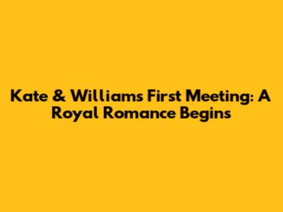 Kate & William's First Meeting: A Royal Romance Begins