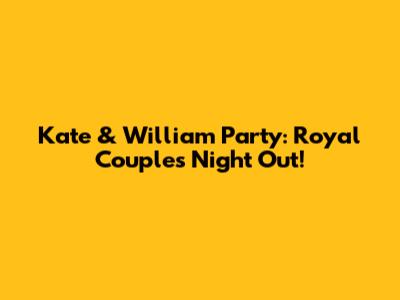Kate & William Party: Royal Couple's Night Out!