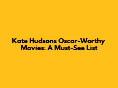 Kate Hudson's Oscar-Worthy Movies: A Must-See List