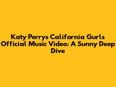 Katy Perry's "California Gurls" Official Music Video: A Sunny Deep Dive