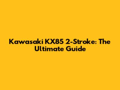 Kawasaki KX85 2-Stroke: The Ultimate Guide