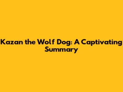 Kazan the Wolf Dog: A Captivating Summary