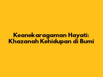Keanekaragaman Hayati: Khazanah Kehidupan di Bumi
