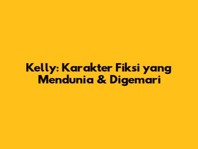 Kelly: Karakter Fiksi yang Mendunia & Digemari