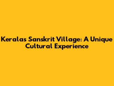 Kerala's Sanskrit Village: A Unique Cultural Experience
