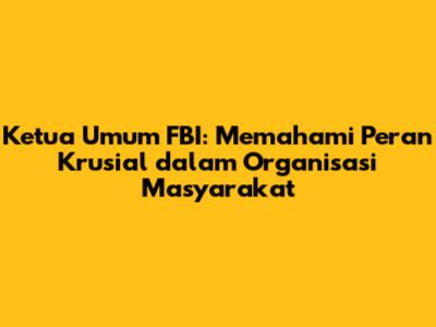 Ketua Umum FBI: Memahami Peran Krusial dalam Organisasi Masyarakat