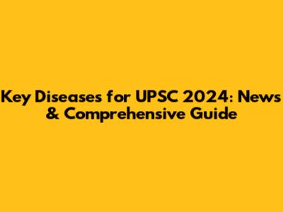 Key Diseases for UPSC 2024: News & Comprehensive Guide