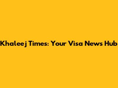 Khaleej Times: Your Visa News Hub