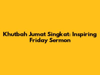 Khutbah Jumat Singkat: Inspiring Friday Sermon