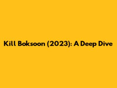 Kill Boksoon (2023): A Deep Dive