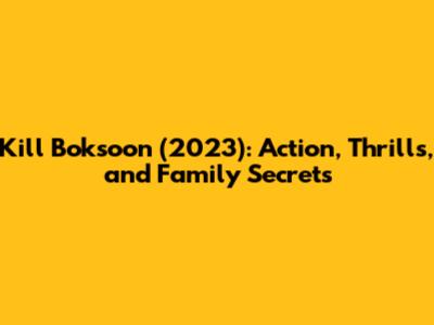 Kill Boksoon (2023): Action, Thrills, and Family Secrets