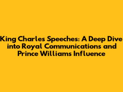 King Charles' Speeches: A Deep Dive into Royal Communications and Prince William's Influence