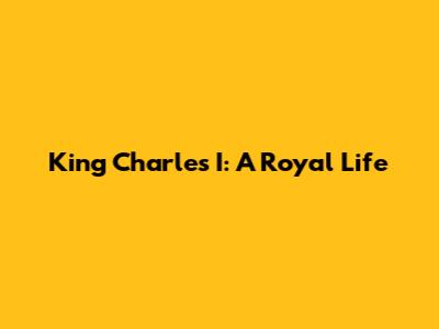 King Charles I: A Royal Life